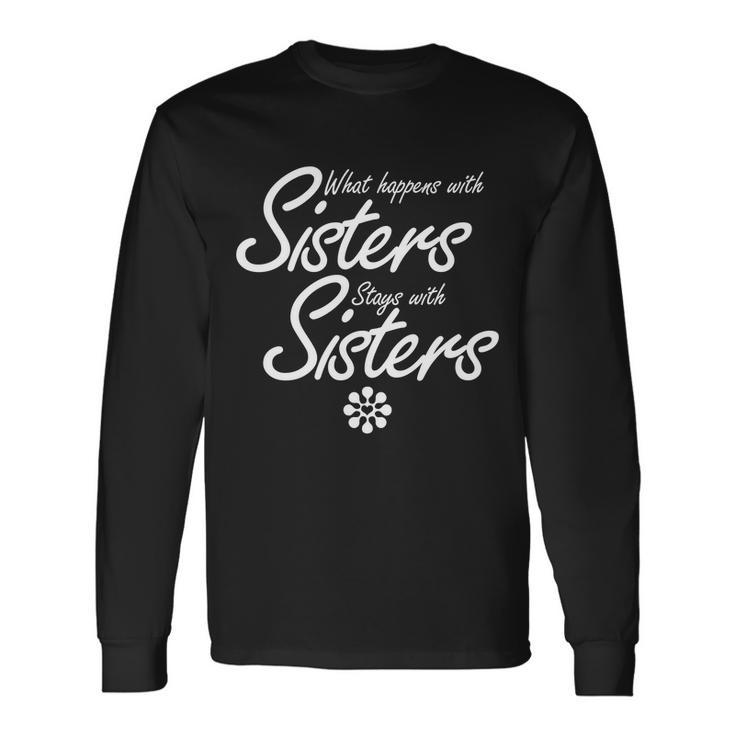 What Happens With Sisters Stays With Sisters Long Sleeve T-Shirt