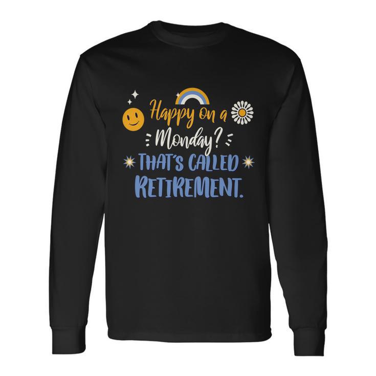 Happy On A Monday Thats Called Retirement Long Sleeve T-Shirt