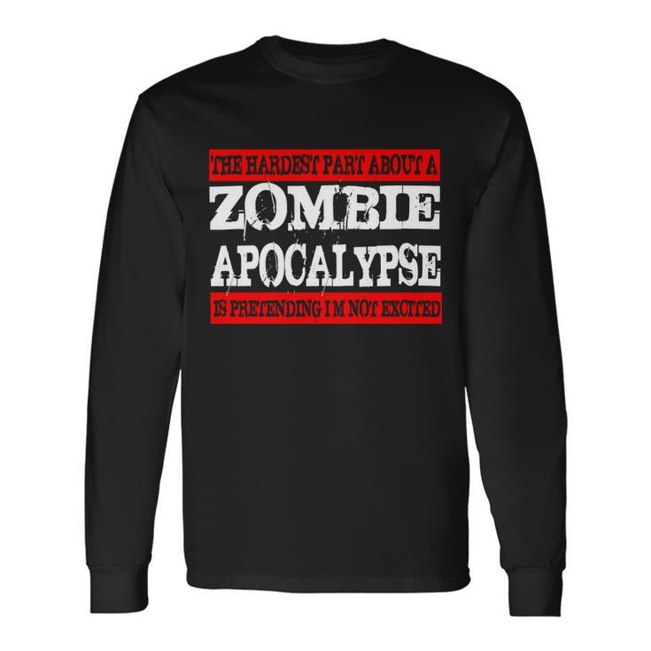 The Hardest Part About The Zombie Apocalypse Is Pretending Im Not Excited Tshirt Long Sleeve T-Shirt