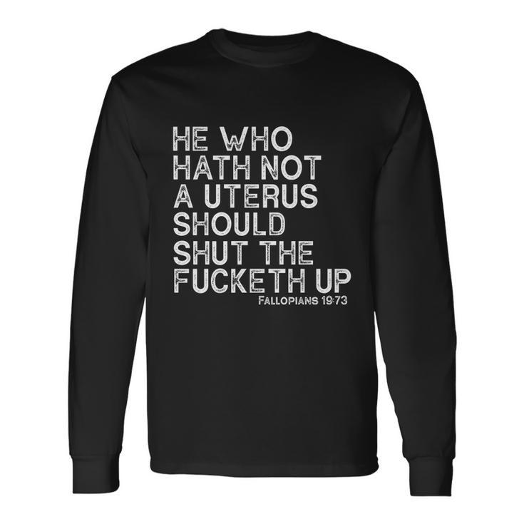 He Who Hath Not A Uterus Should Shut The Fucketh Up Fallopians 1973 Cool Long Sleeve T-Shirt