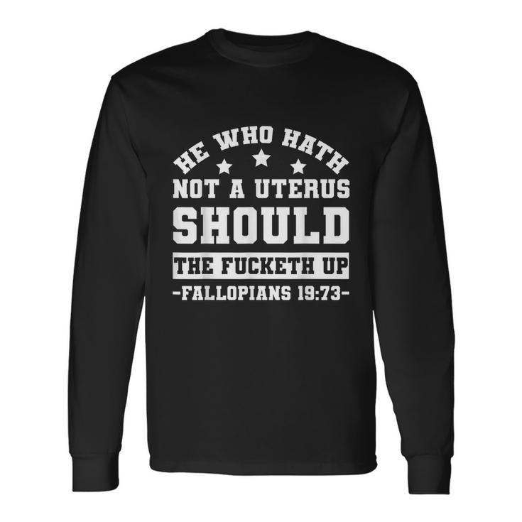 He Who Hath Not A Uterus Should Shut The Fucketh Up Fallopians V2 Long Sleeve T-Shirt