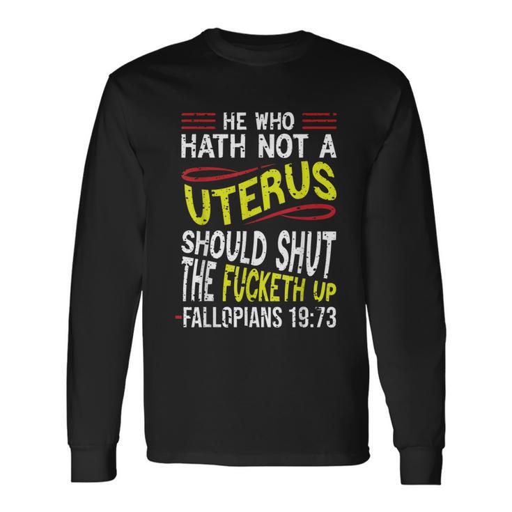 He Who Hath Not A Uterus Should Shut The Fucketh Up Fallopians V3 Long Sleeve T-Shirt