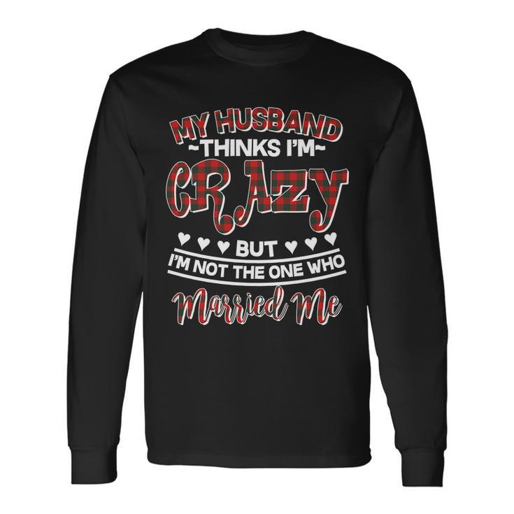 My Husband Thinks Im Crazy Not The One Who Married Me Long Sleeve T-Shirt