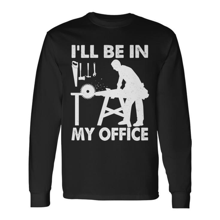 Ill Be In My Office Carpenter Woodworking Tshirt Long Sleeve T-Shirt