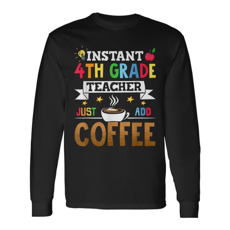 Instant 4Th Grade Teacher Just Add Coffee Long Sleeve T-Shirt