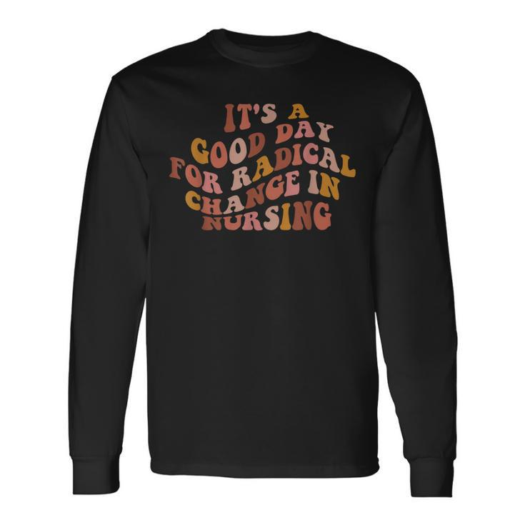 Its A Good Day For Radical Change In Nursing Long Sleeve T-Shirt