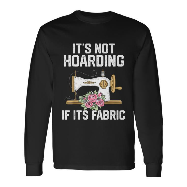 Its Not Hoarding If Its Fabric Quilter Quilt Quilting Long Sleeve T-Shirt