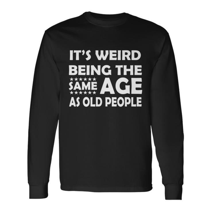 Its Weird Being The Same Age As Oid People Tshirt Long Sleeve T-Shirt