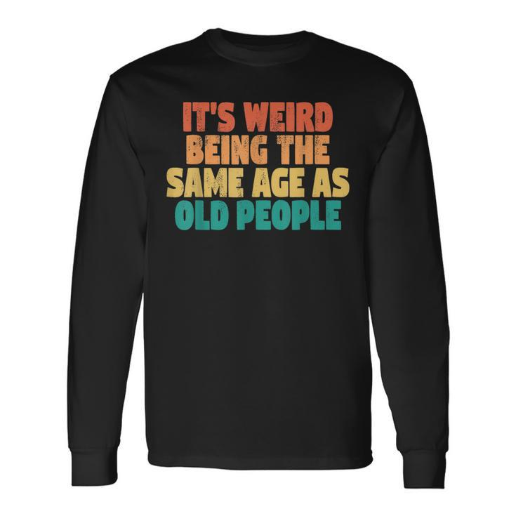Its Weird Being The Same Age As Old People Men Women Long Sleeve T-Shirt T-shirt Graphic Print Gifts ideas