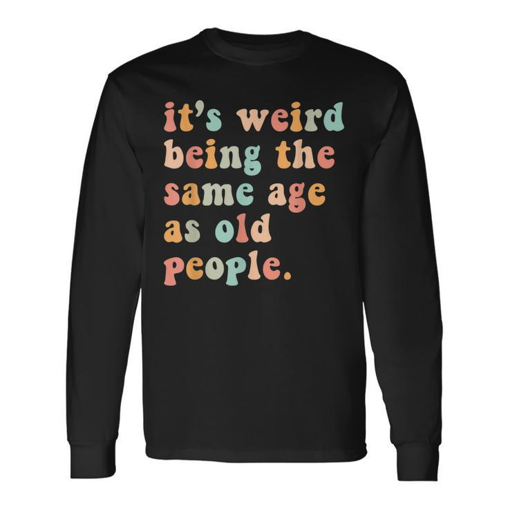 Its Weird Being The Same Age As Old People Retro Women Men Men Women Long Sleeve T-Shirt T-shirt Graphic Print Gifts ideas