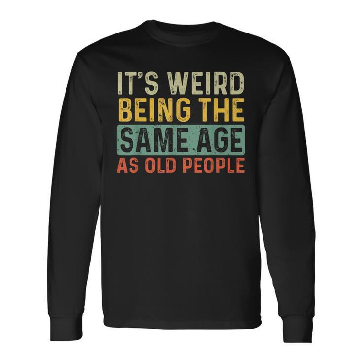 Its Weird Being The Same Age As Old People Retro Sarcastic V2 Long Sleeve T-Shirt