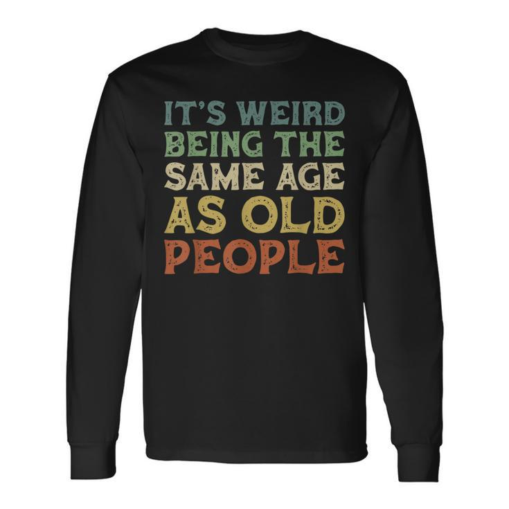 Its Weird Being The Same Age As Old People Vintage Birthday Long Sleeve T-Shirt