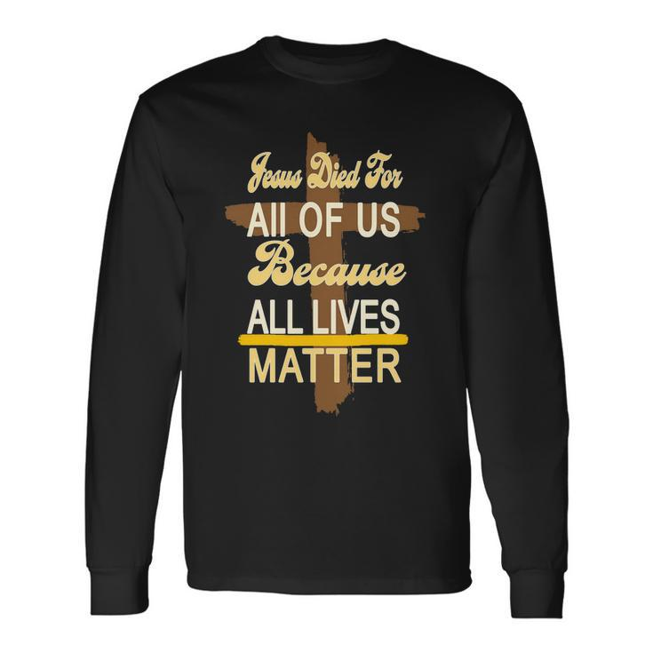 Jesus Died For All Of Us Because All Lives Matter Long Sleeve T-Shirt