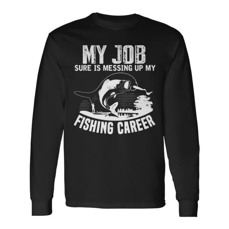 My Job Messing Up My Fishing Career Long Sleeve T-Shirt