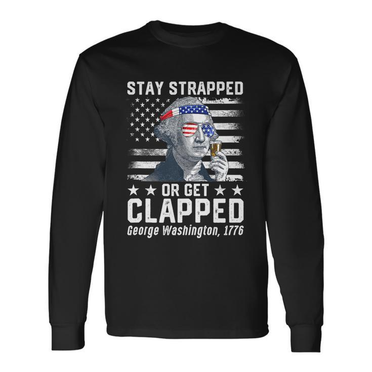 July George Washington 1776 Tee Stay Strapped Or Get Clapped Long Sleeve T-Shirt