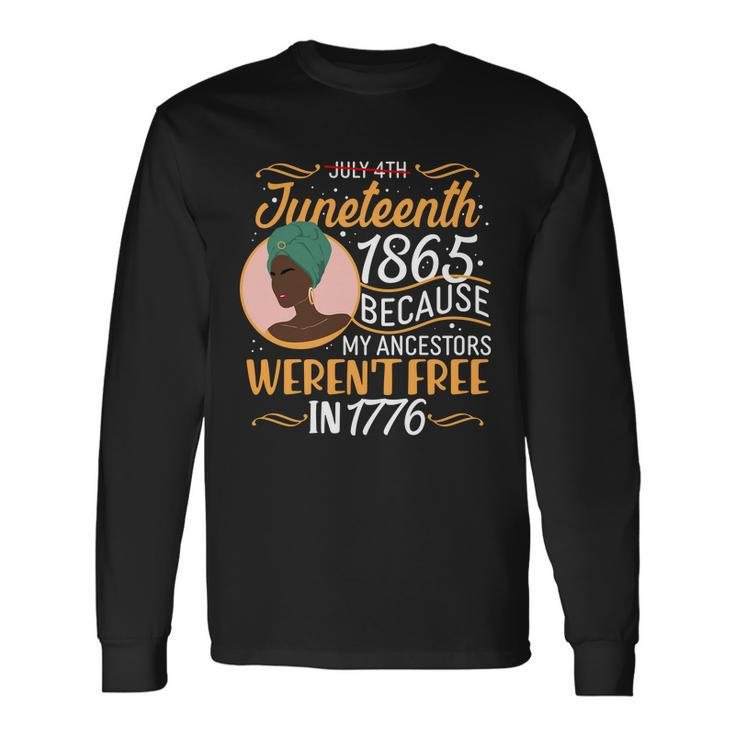 Juneteenth 1865 Because My Ancestors Werent Free In 1776 Tshirt Long Sleeve T-Shirt
