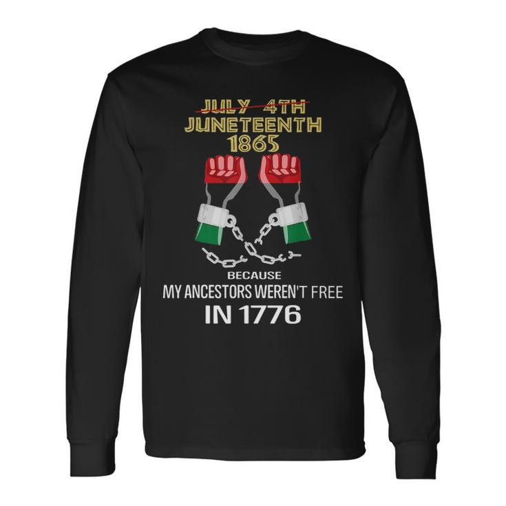 Juneteenth 1865 My Ancestors Werent Free In 1776 Long Sleeve T-Shirt