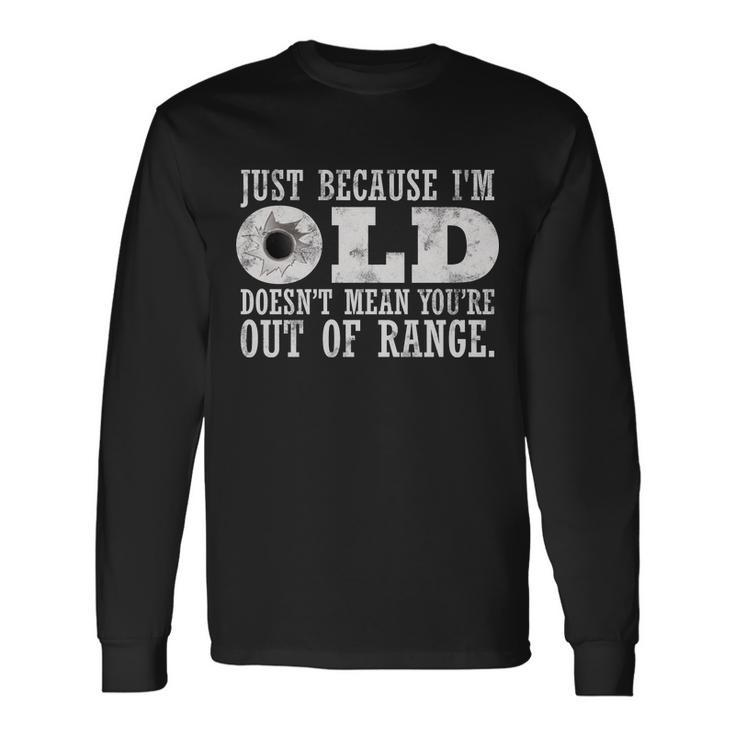 Just Because Im Old Doesnt Mean Your Out Of Range Tshirt Long Sleeve T-Shirt