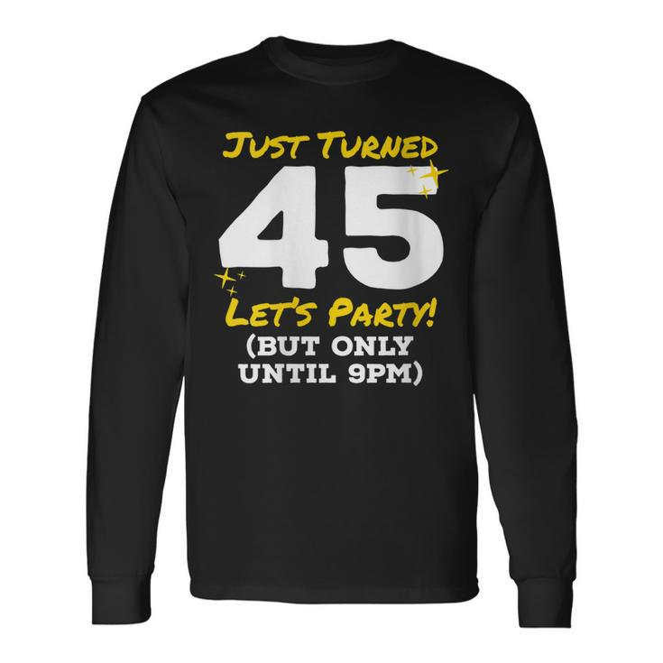 Just Turned 45 Party Until 9Pm 45Th Birthday Joke Gag Long Sleeve T-Shirt