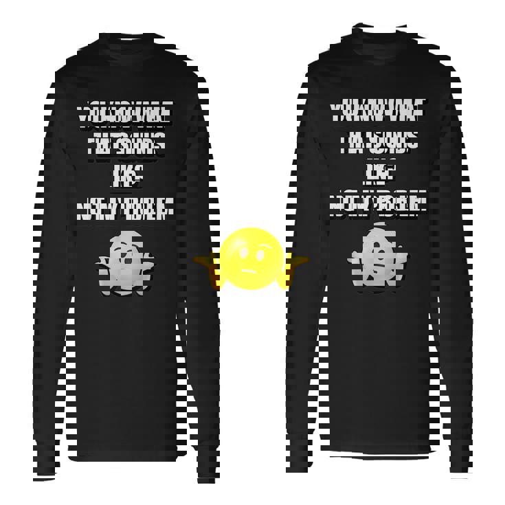 You Know What That Sounds Like Not My Problem Men Women Long Sleeve T-Shirt T-shirt Graphic Print Gifts ideas