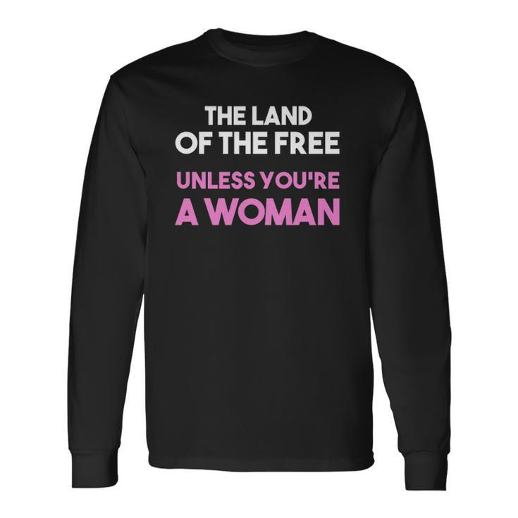 Land Of The Free Unless You&8217Re A Woman Pro Choice For Long Sleeve T-Shirt T-Shirt