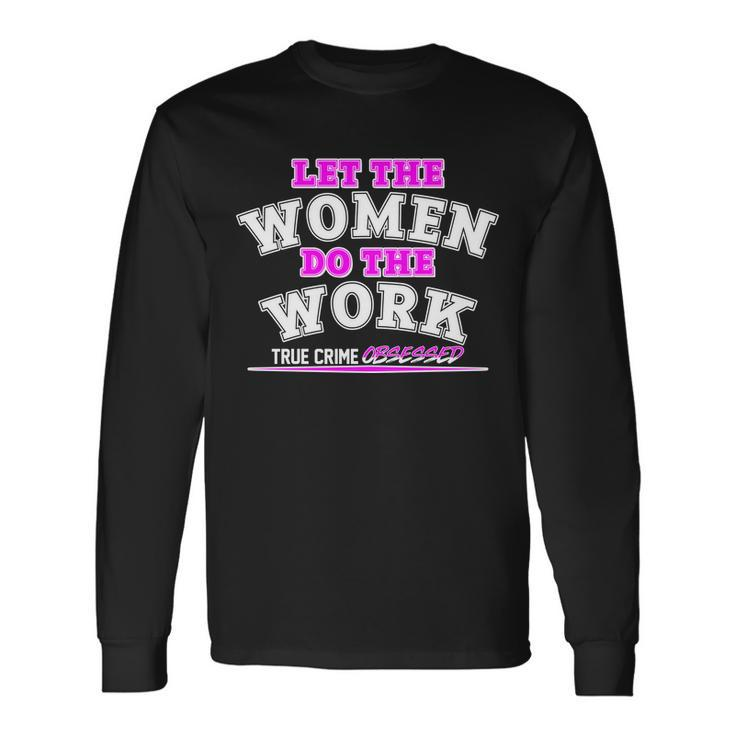 Let The Women Do The Work True Crime Obsessed Tshirt Long Sleeve T-Shirt