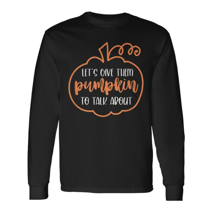 Let’S Give Them Pumpkin To Talk About Halloween Fall Long Sleeve T-Shirt