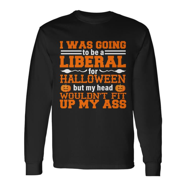 I Was Be A Liberal For Halloween But My Head Wouldt Fit Up My Ass Long Sleeve T-Shirt