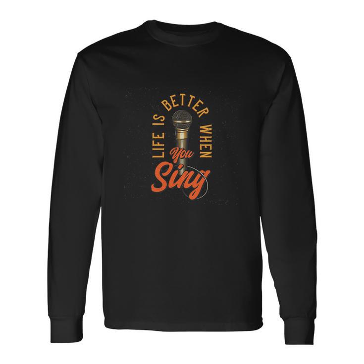 Life Is Better When You Sing Long Sleeve T-Shirt