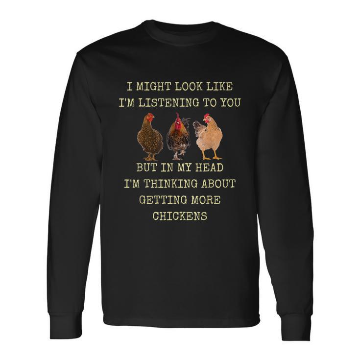 I Might Look Like Im Listening To You But In My Head Im Thinking About Getting More Chickens Long Sleeve T-Shirt