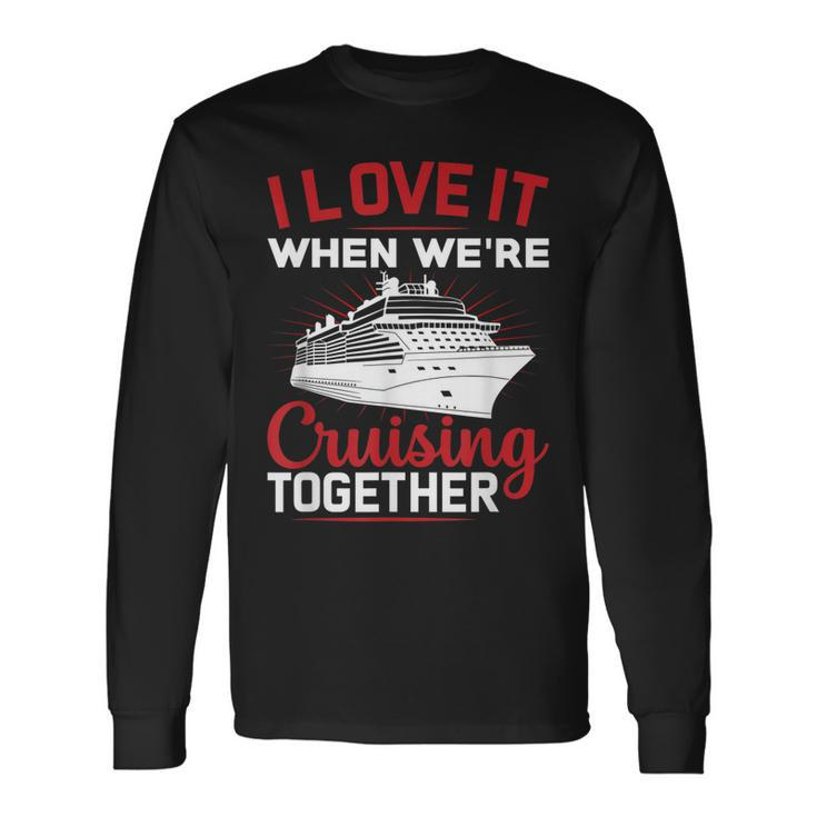 I Love It When We Are Cruising Together Men And Women Cruise Long Sleeve T-Shirt