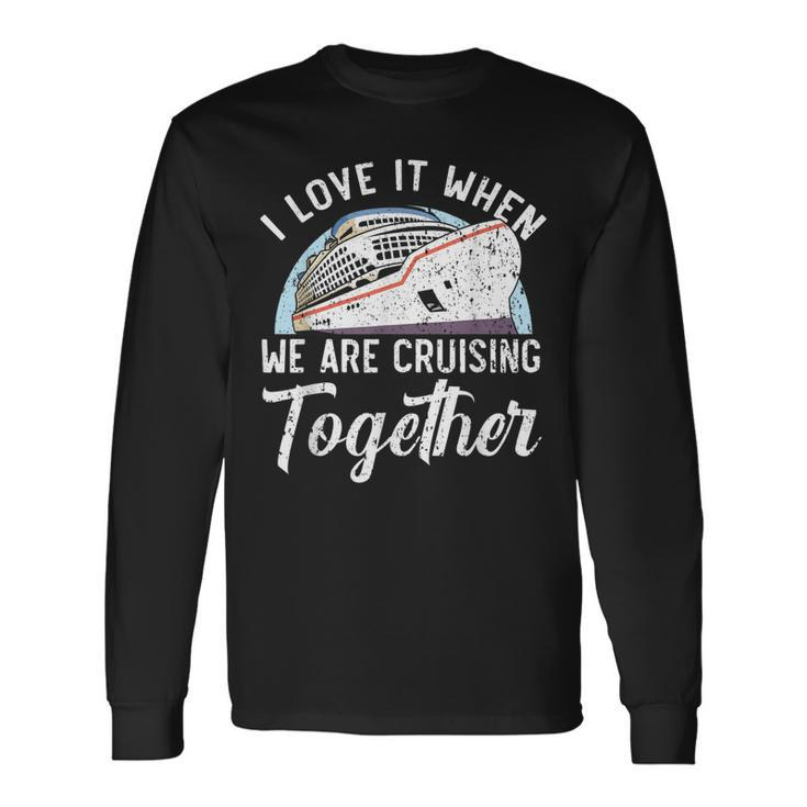I Love It When We Are Cruising Together Cruise Ship Long Sleeve T-Shirt