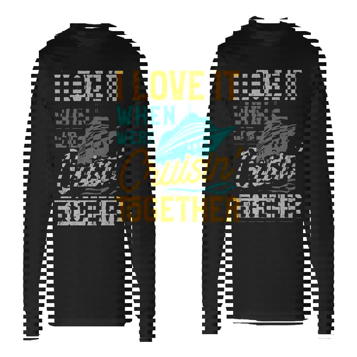 I Love It When We Are Cruising Together Cruise Ship Long Sleeve T-Shirt Gifts ideas