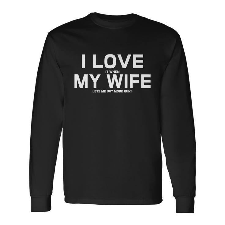I Love It When My Wife Lets Me Buy More Guns Tshirt Long Sleeve T-Shirt