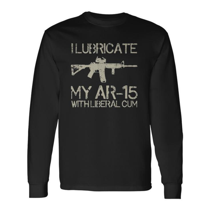 I Lubricate My Ar-15 With Liberal CUM Long Sleeve T-Shirt