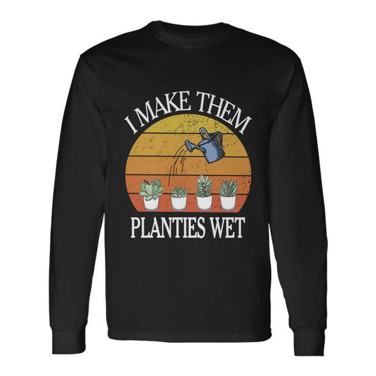 I Make Them Planties Wet Meaningful Long Sleeve T-Shirt Gifts ideas