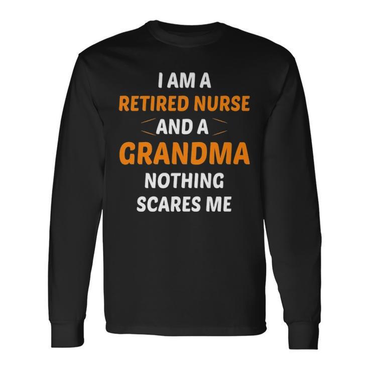 I M A Retired Nurse And A Grandma Nothing Scares M Long Sleeve T-Shirt