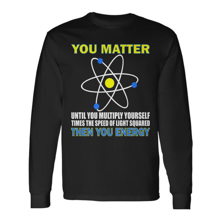 You Matter Then You Energy Tshirt Long Sleeve T-Shirt