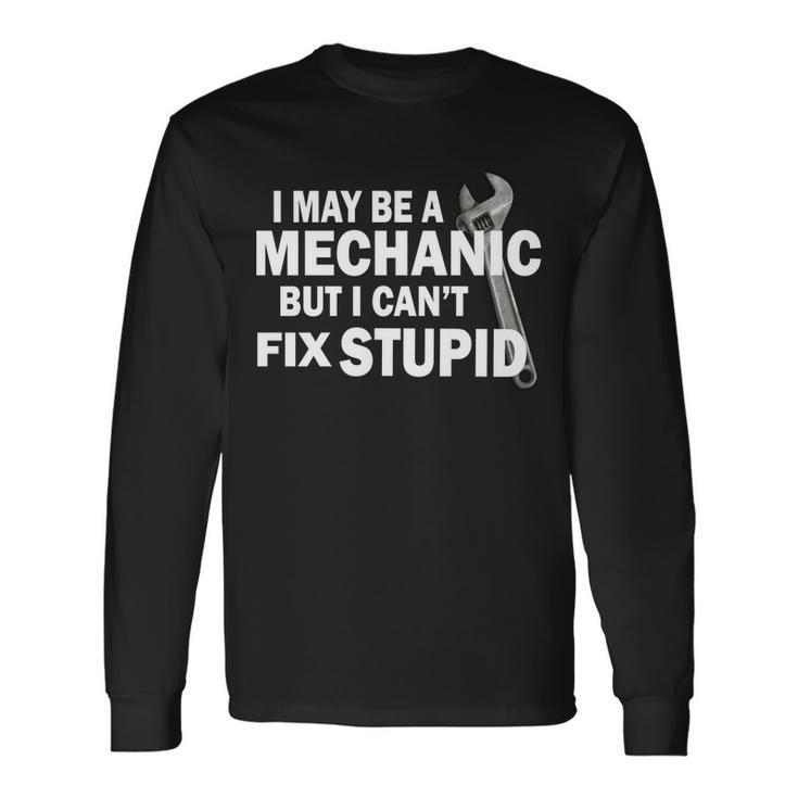 I May Be A Mechanic But I Cant Fix Stupid Long Sleeve T-Shirt