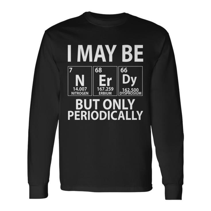 I May Be Nerdy But Only Periodically Tshirt Long Sleeve T-Shirt