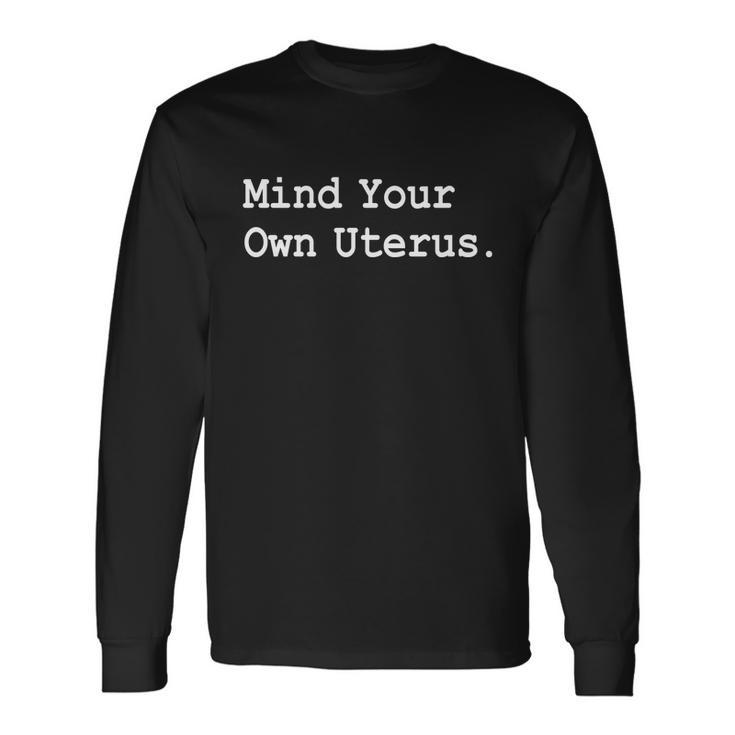 Mind Your Own Uterus Pro Choice Feminist Rights Great Long Sleeve T-Shirt