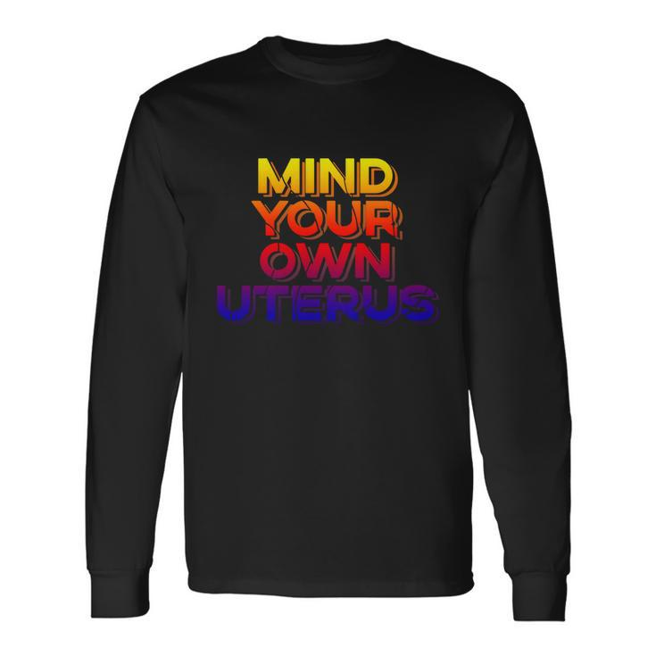 Mind Your Own Uterus Pro Choice Rights Feminist Long Sleeve T-Shirt