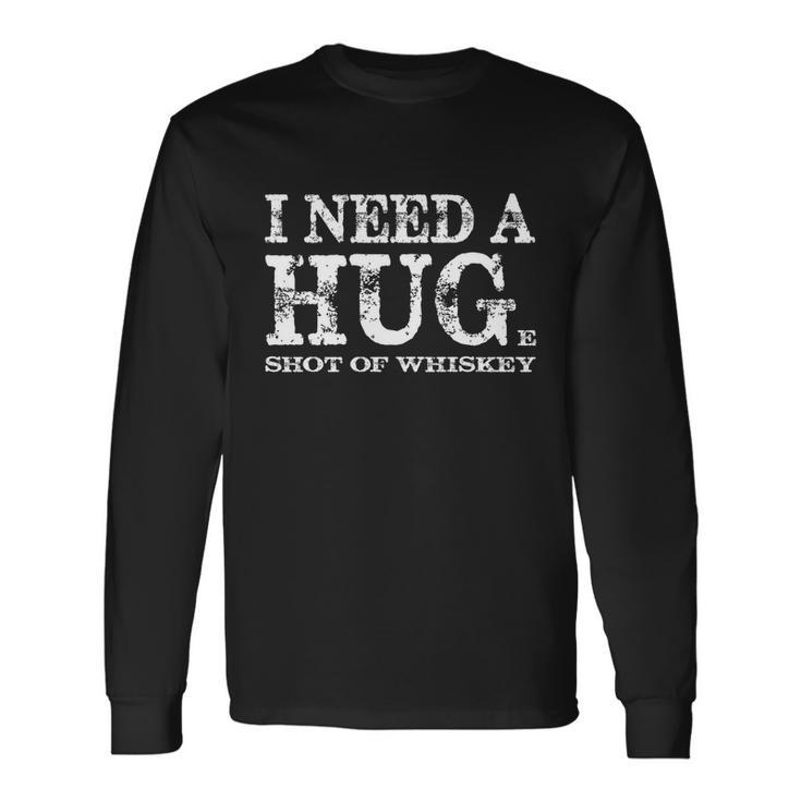 I Need A Hug Huge Shot Of Whiskey Sarcastic Quote Long Sleeve T-Shirt