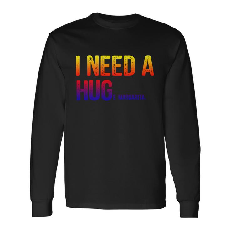 I Need A Huge Margarita I Need A Hug Ing Graphic Long Sleeve T-Shirt