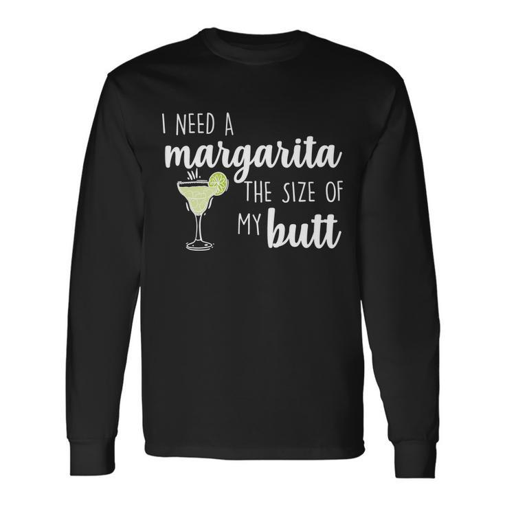 I Need A Margarita The Size Of My Butt Long Sleeve T-Shirt