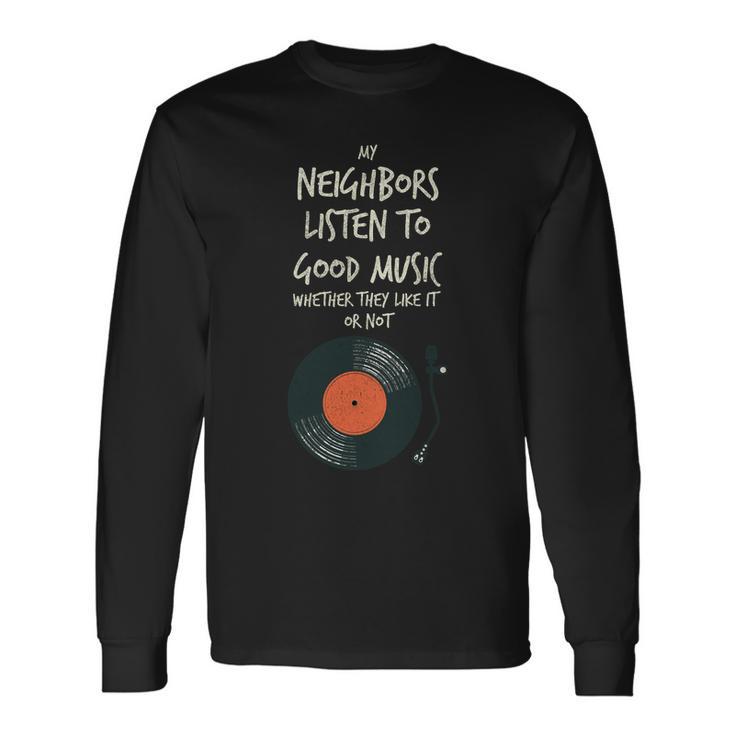 My Neighbors Listen To Good Music Long Sleeve T-Shirt