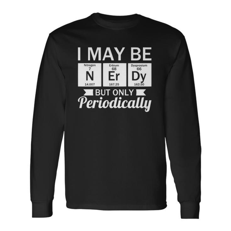Nerd &8211 I May Be Nerdy But Only Periodically Long Sleeve T-Shirt Gifts ideas