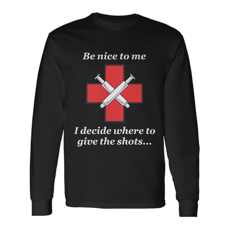 Be Nice To Me Nurse I Decide Where The Shots Go Long Sleeve T-Shirt