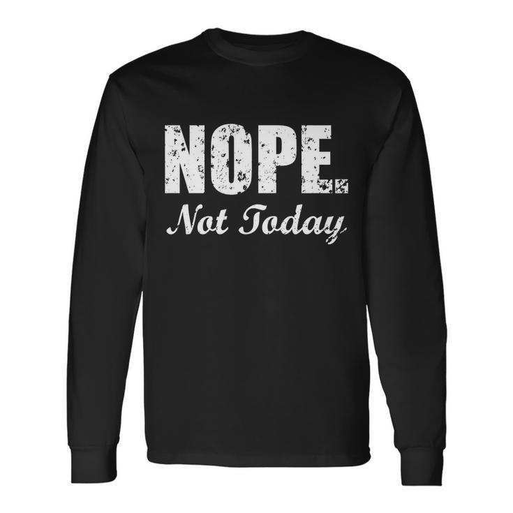 Nope Not Today Long Sleeve T-Shirt