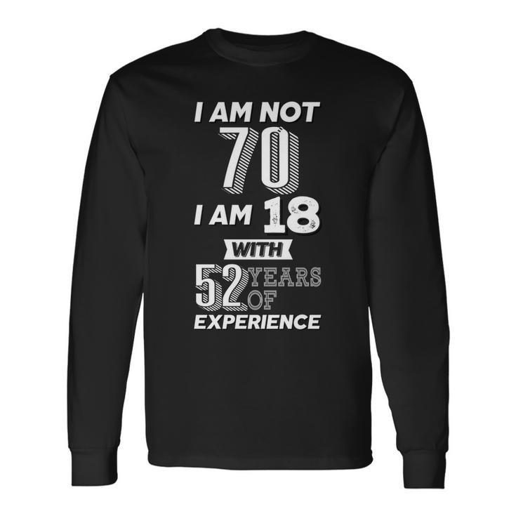 I Am Not 70 I Am 18 With 52 Years Of Experience 70Th Birthday Tshirt Long Sleeve T-Shirt